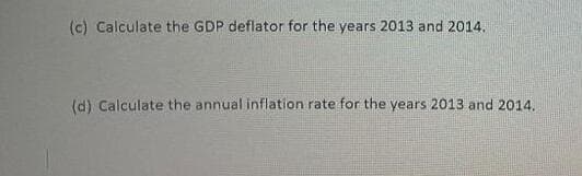 (c) Calculate the GDP deflator for the years 2013 and 2014.
(d) Calculate the annual inflation rate for the years 2013 and 2014.
