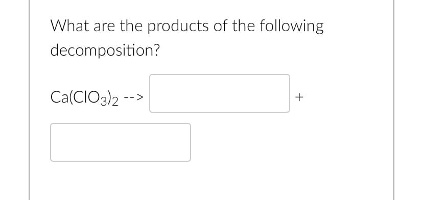 What are the products of the following
decomposition?
Ca(CIO3)2
->
+
