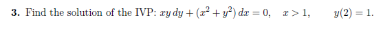 3. Find the solution of the IVP: ry dy + (x² + y²) dx = 0, >1,
y (2) = 1.