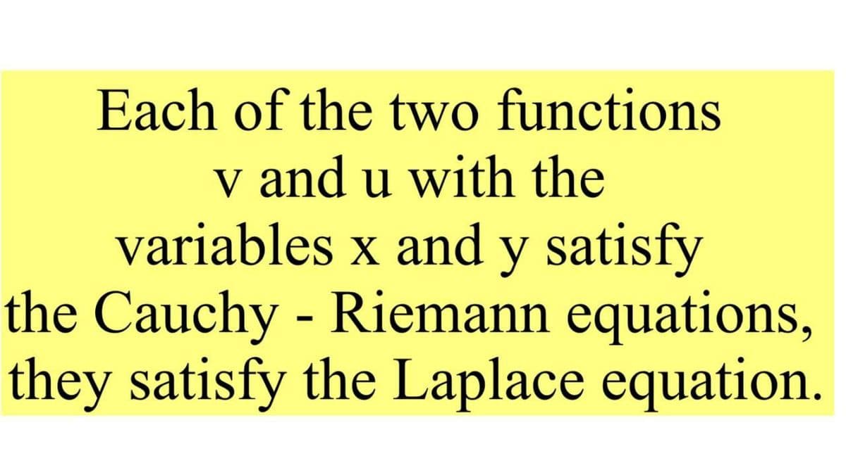 Each of the two functions
v and u with the
variables x and y satisfy
the Cauchy - Riemann equations,
they satisfy the Laplace equation.
