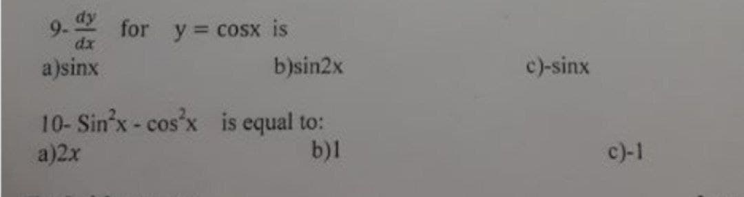 dy
9-
for y = cosx is
dx
a)sinx
b)sin2x
c)-sinx
10- Sin'x- cos'x is equal to:
b)1
a)2x
c)-1
