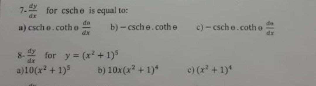 7-
for csche is equal to:
dx
de
de
a) csch e.coth e
b)-csch e.cothe
c) - csch e.coth e
dx
xp
dy
8-
dx
y = (x² + 1)5
b) 10x(x + 1)*
for
a)10(x2 + 1)5
c) (x +1)*
