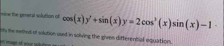 mine the general solution of cos(x)y'+sin (x)y= 2 cos' (x)sin (x)-1
tify the method of solution used in solving the given differential equation.
t image of your solution or u
