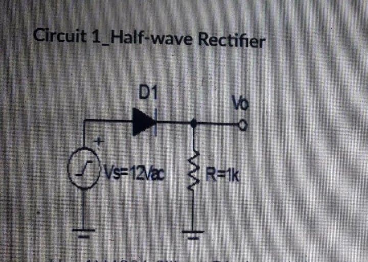 Circuit 1 Half-wave Rectifier
D1
Vo
Vs 12Vac
R=1k
