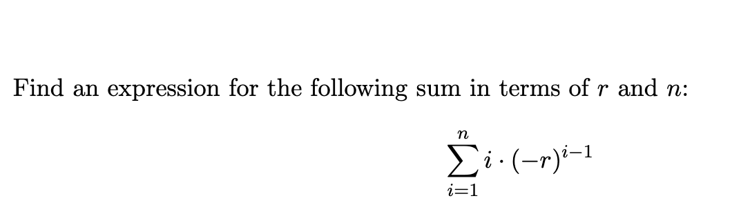 Find an expression for the following sum in terms of r and n:
n
(-r)i–1
i=1
