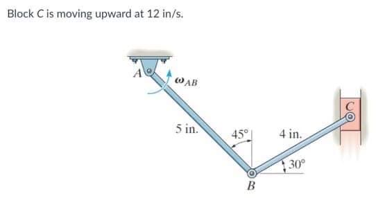 Block C is moving upward at 12 in/s.
@AB
5 in.
45°
B
4 in.
30°