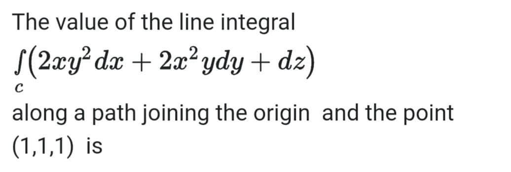 The value of the line integral
S(2xy dx + 2x? ydy + dz)
along a path joining the origin and the point
(1,1,1) is
