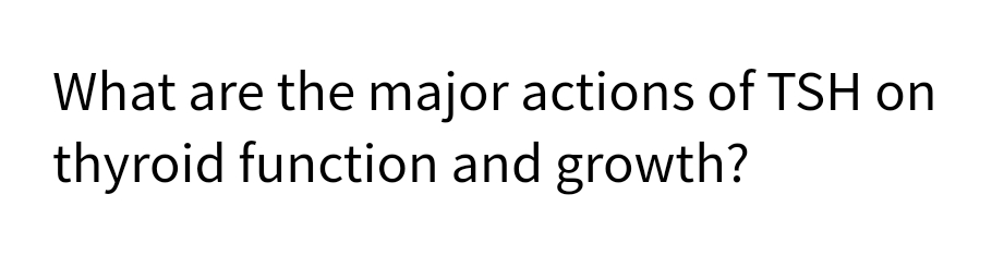 What are the major actions of TSH on
thyroid function and growth?
