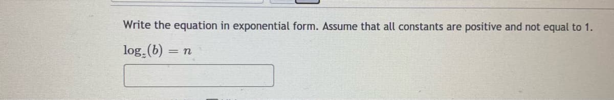 Write the equation in exponential form. Assume that all constants are positive and not equal to 1.
log.(b)
= n
