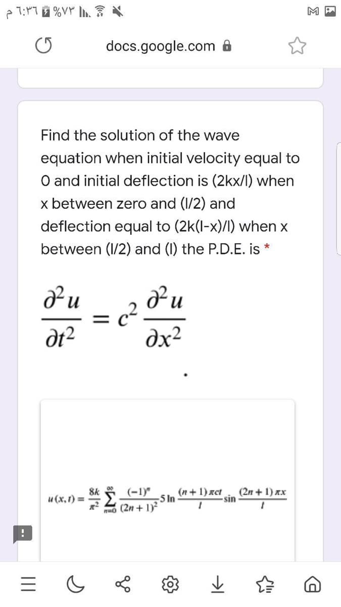 docs.google.com 8
Find the solution of the wave
equation when initial velocity equal to
O and initial deflection is (2kx/l) when
x between zero and (1/2) and
deflection equal to (2k(l-x)/I) when x
between (1/2) and (I) the P.D.E. is
%3D
dx²
8k
(-1)"
(n + 1) xct
-5 In
(2n + 1) ях
sin
и (х, г) 3
no (2n + 1)2
םוא
