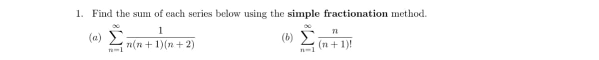 1. Find the sum of each series below using the simple fractionation method.
1
(a)
(b) E;
п(п + 1)(п + 2)
(п+1)!
n=1
n=1
