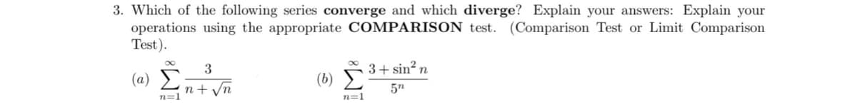 3. Which of the following series converge and which diverge? Explain your answers: Explain your
operations using the appropriate COMPARISON test. (Comparison Test or Limit Comparison
Test).
3+ sin? n
(a)
(b)
n+ /n
5n
n=1
n=1
