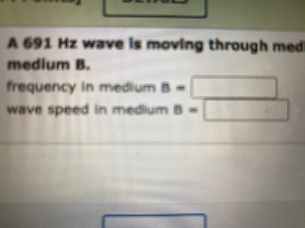A 691 Hz wave is moving through medi
medium B.
frequency in medium § =
wave speed in medium B -