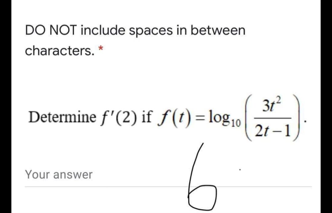 DO NOT include spaces in between
characters.
3t2
Determine f'(2) if f(t)=log10
%3D
2t – 1
|
Your answer

