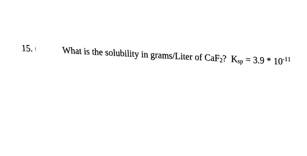 15.1
What is the solubility in grams/Liter of CaF₂? Ksp = 3.9 * 10-¹1