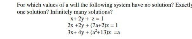 For which values of a will the following system have no solution? Exactly
one solution? Infinitely many solutions?
x+ 2y + z = 1
2x +2y + (7a+2)z = 1
3x+ 4y + (a+13)z =a
