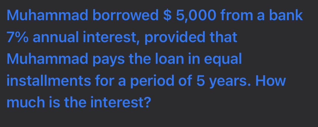 Muhammad borrowed $ 5,000 from a bank
7% annual interest, provided that
Muhammad pays the loan in equal
installments for a period of 5 years. How
much is the interest?
