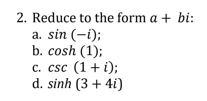 2. Reduce to the form a + bi:
a. sin (-i);
b. cosh (1);
c. csc (1+ i);
d. sinh (3 + 4i)

