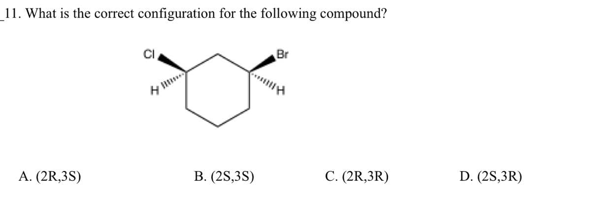 _11. What is the correct configuration for the following compound?
Br
ト
A. (2R,3S)
В. (2S,3S)
C. (2R,3R)
D. (2S,3R)
