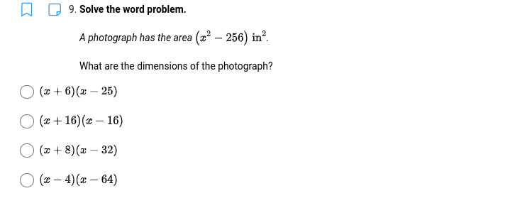9. Solve the word problem.
A photograph has the area (x² – 256) in².
What are the dimensions of the photograph?
(x + 6)(x – 25)
-
O (2 + 16)(x – 16)
(* + 8) (x – 32)
(1 – 4) (x – 64)
