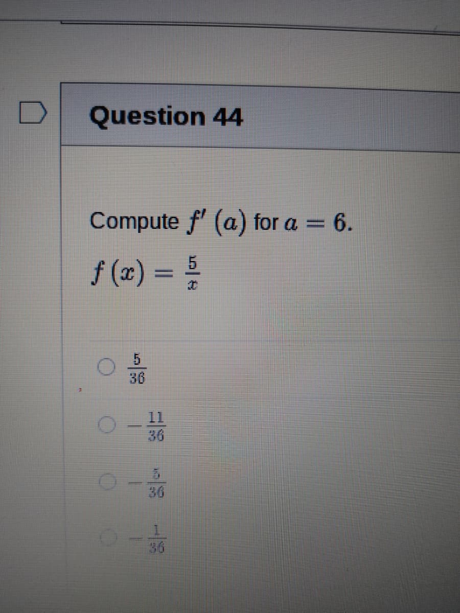 Question 44
Compute f' (a) for a = 6.
%3|
f (x) = !
5
%3D
30
11
36
36
36
