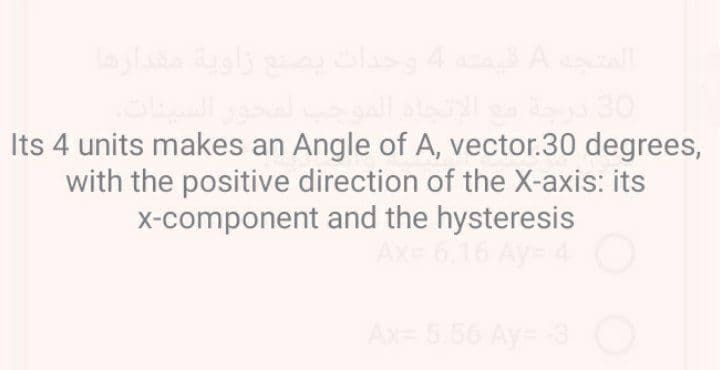Its 4 units makes an Angle of A, vector.30 degrees,
with the positive direction of the X-axis: its
x-component and the hysteresis
Ax= 6.16 Ay= 4
Ax= 5.56 Ay=3O
