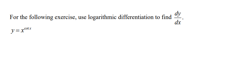 For the following exercise, use logarithmic differentiation to find
dy
dx
y=xcotx