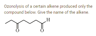 Ozonolysis of a certain alkene produced only the
compound below. Give the name of the alkene.
ehe
