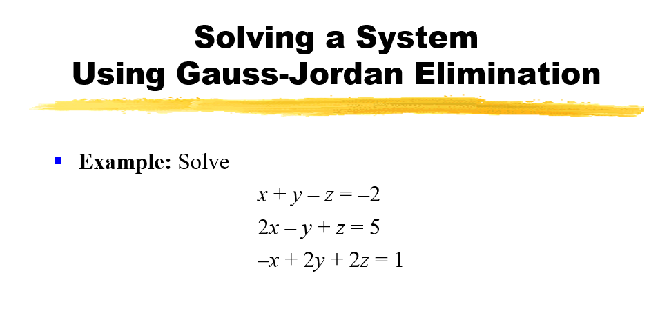 Solving a System
Using Gauss-Jordan Elimination
Example: Solve
x+y - z=-2
2х — у +z%3D5
—х + 2у + 2z — 1
