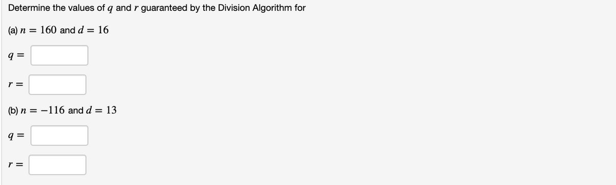 Determine the values of q andr guaranteed by the Division Algorithm for
(a) n = 160 and d = 16
q =
r =
(b) n = -116 and d = 13
q =
r =
