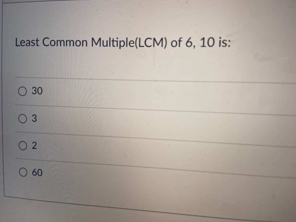 Least Common Multiple(LCM) of 6, 10 is:
O 30
3
O 2
O 60
