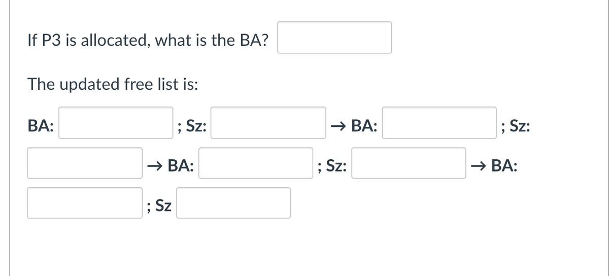 If P3 is allocated, what is the BA?
The updated free list is:
BA:
; Sz:
→ BA:
; Sz:
→ BA:
; Sz:
→ BA:
; Sz
