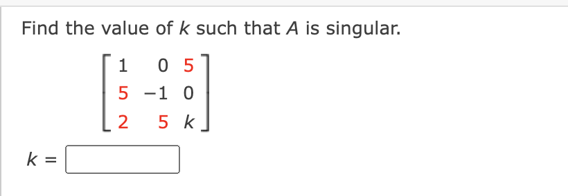 Find the value of k such that A is singular.
0 5
5 -1 0
2
5 k
k =
%D
