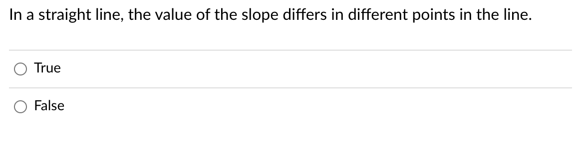 In a straight line, the value of the slope differs in different points in the line.
True
False
