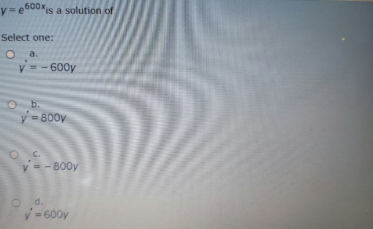 y = e000Xis a solution of
Select one:
a.
y = - 600y
b.
v = 800y
y = - 800y
d.
y =600y
