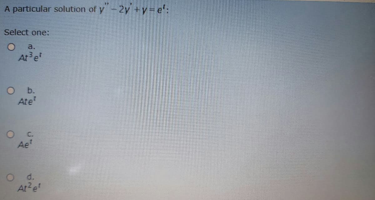 A particular solution of y-2y +y e':
Select one:
a.
At e
O b.
Ate
C.
Ae
O d.
At?e
