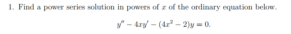 1. Find a power series solution in powers of x of the ordinary equation below.
3y" – 4xy – (4x² –- 2)y = 0.
%D
