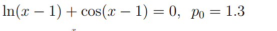 In(x – 1) + cos(x – 1) = 0, po = 1.3
