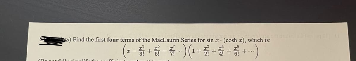 ts) Find the first four terms of the MacLaurin Series for sin x · (cosh x), which is:
(-号+看-号)(+号+岩+咖+)
5!
+..
