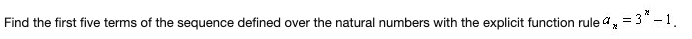 Find the first five terms of the sequence defined over the natural numbers with the explicit function rule a, = 3" -1.
