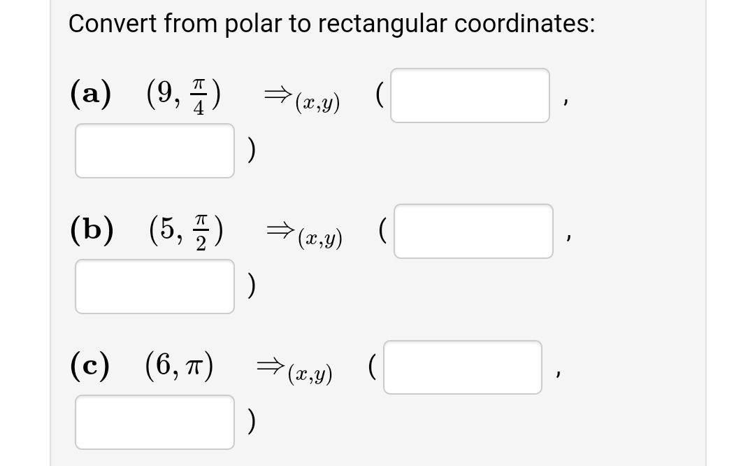 Convert from polar to rectangular coordinates:
(a) (9, 품) →(1,)
(x,y)
(b) (5, 플) →(2.J)
(x,y)
(c) (6,7)
(x,y)
