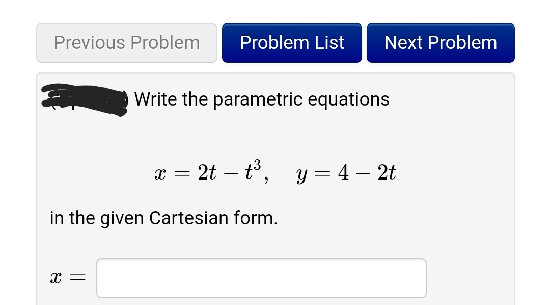 Previous Problem
Problem List
Next Problem
Write the parametric equations
x = 2t – t°, y = 4 – 2t
-
in the given Cartesian form.
