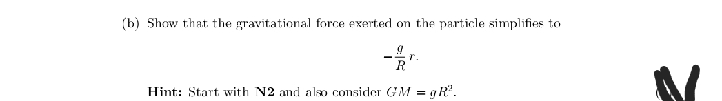 (b) Show that the gravitational force exerted on the particle simplifies to
r.
Hint: Start with N2 and also consider GM = gR?.
