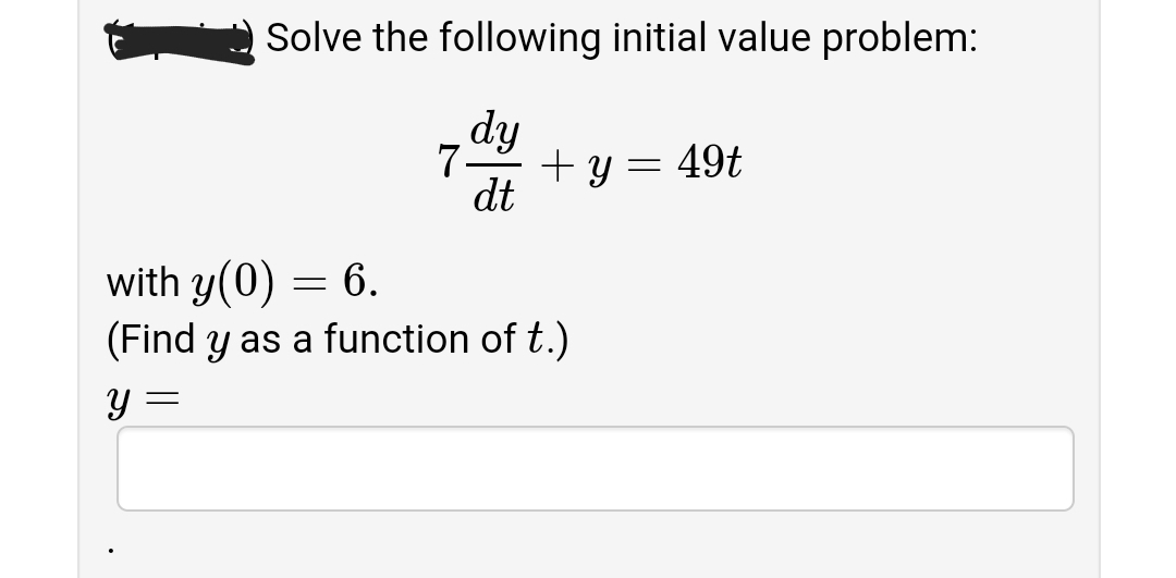 Solve the following initial value problem:
dy
7
+ y = 49t
dt
with y(0)
6.
(Find y as a function of t.)
y :
