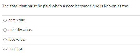 The total that must be paid when a note becomes due is known as the
note value.
maturity value.
face value.
principal.