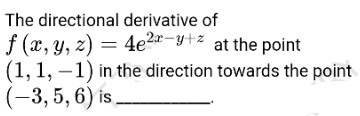 The directional derivative of
f (x, y, z) = 4e2"-y+z at the point
(1, 1, –1) in the direction towards the point
(-3, 5, 6) is
