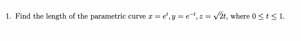 1. Find the length of the parametric
= e², y = e=t, z = v2t, where 0 < t< 1.
сurve x —
