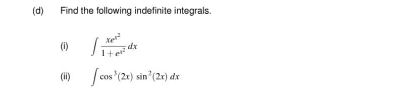 (d)
Find the following indefinite integrals.
xe?
(i)
1+e?
(ii)
| cos (2x) sin (2x) dx
COS
