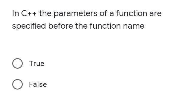 In C++ the parameters of a function are
specified before the function name
O True
O False