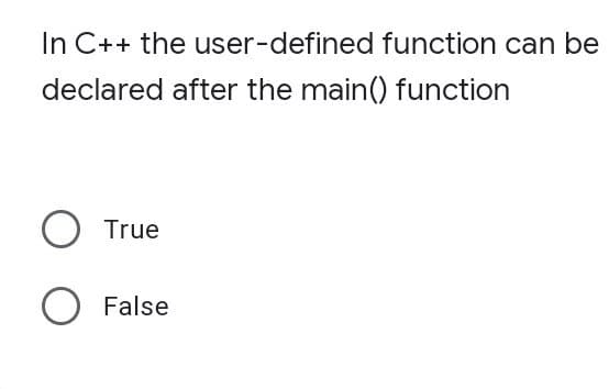 In C++ the user-defined function can be
declared after the main() function
O True
O False